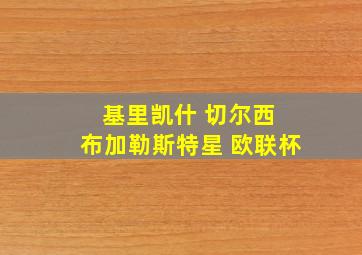 基里凯什 切尔西 布加勒斯特星 欧联杯